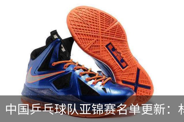 中国乒乓球队亚锦赛名单更新：林诗栋与梁靖崑缺席多个项目